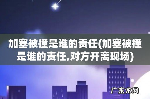 加塞被撞是谁的责任,对方开离现场 加塞被撞是谁的责任