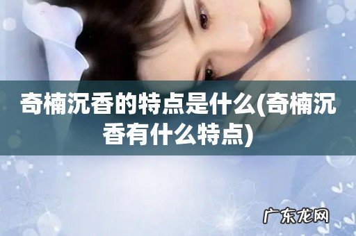 奇楠沉香有什么特点 奇楠沉香的特点是什么