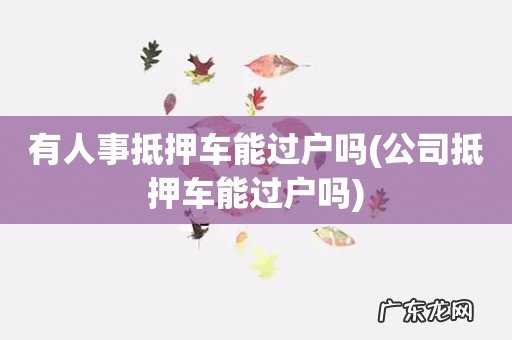 公司抵押车能过户吗 有人事抵押车能过户吗