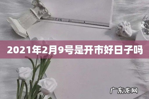 2021年2月9号是开市好日子吗