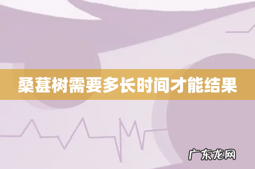 桑葚树需要多长时间才能结果