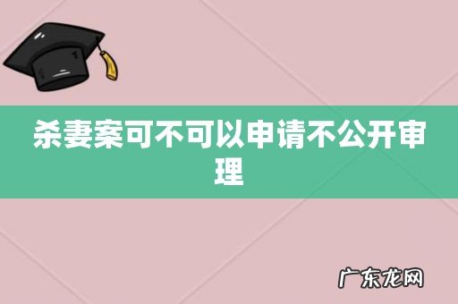 杀妻案可不可以申请不公开审理