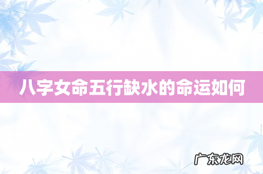 八字女命五行缺水的命运如何