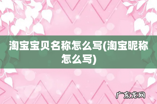 淘宝昵称怎么写 淘宝宝贝名称怎么写