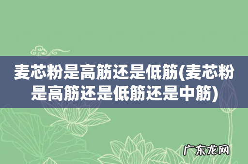 麦芯粉是高筋还是低筋还是中筋 麦芯粉是高筋还是低筋