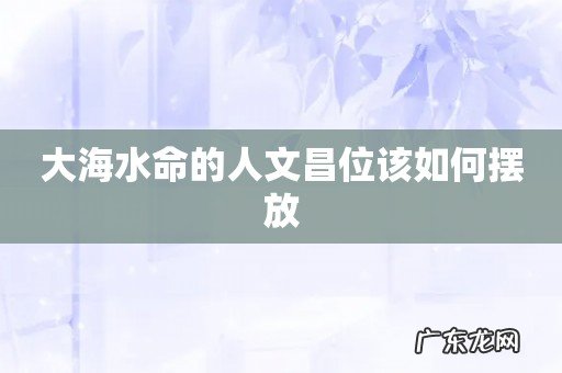 大海水命的人文昌位该如何摆放