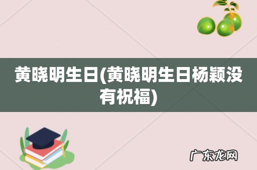 黄晓明生日杨颖没有祝福 黄晓明生日
