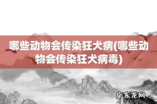 哪些动物会传染狂犬病毒 哪些动物会传染狂犬病
