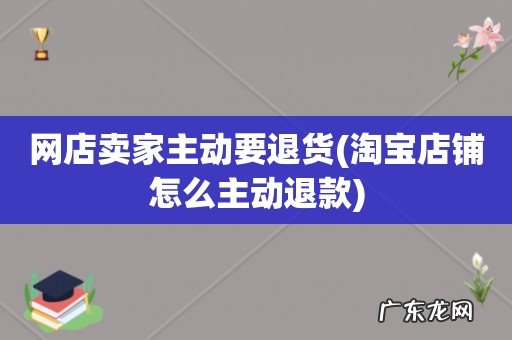 淘宝店铺怎么主动退款 网店卖家主动要退货