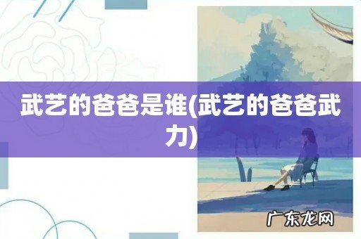 武艺的爸爸武力 武艺的爸爸是谁