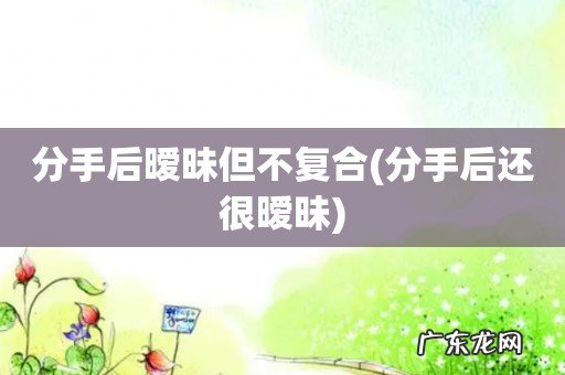 分手后还很暧昧 分手后暧昧但不复合