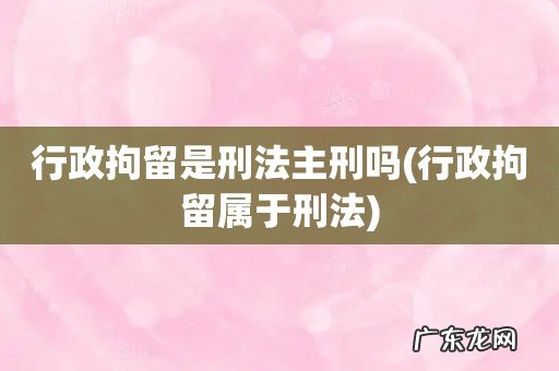 行政拘留属于刑法 行政拘留是刑法主刑吗