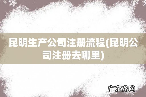 昆明公司注册去哪里 昆明生产公司注册流程