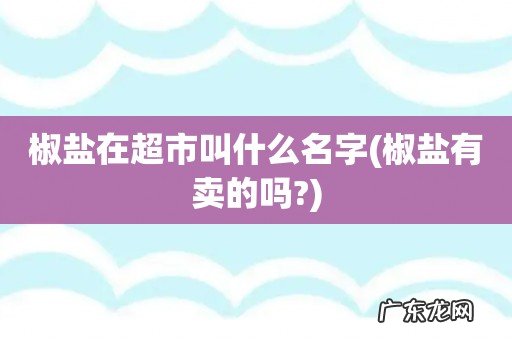椒盐有卖的吗? 椒盐在超市叫什么名字