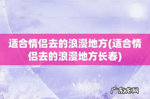 适合情侣去的浪漫地方长春 适合情侣去的浪漫地方