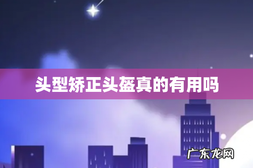 头型矫正头盔真的有用吗