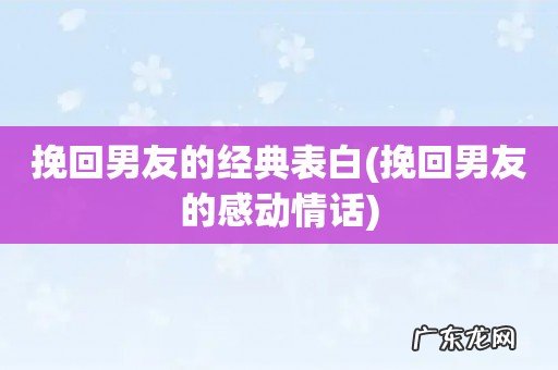挽回男友的感动情话 挽回男友的经典表白