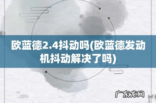 欧蓝德发动机抖动解决了吗 欧蓝德2.4抖动吗
