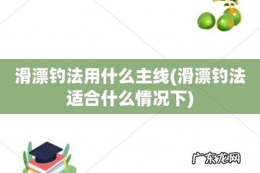 滑漂钓法适合什么情况下 滑漂钓法用什么主线