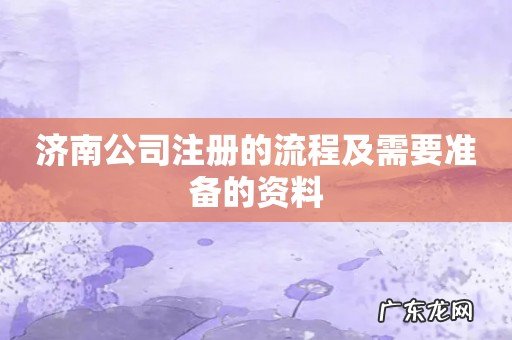济南公司注册的流程及需要准备的资料