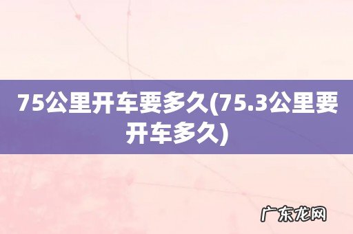 75.3公里要开车多久 75公里开车要多久