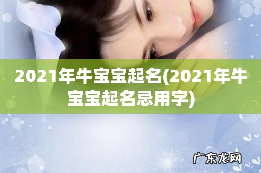 2021年牛宝宝起名忌用字 2021年牛宝宝起名