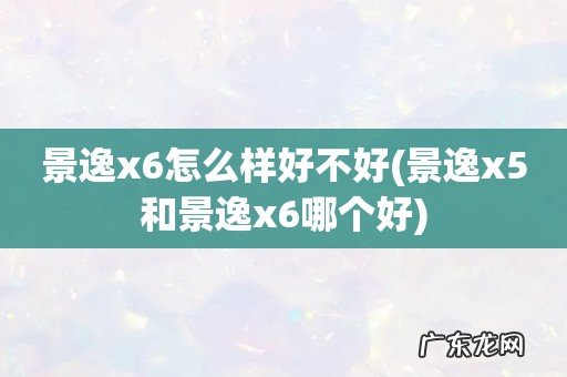 景逸x5和景逸x6哪个好 景逸x6怎么样好不好