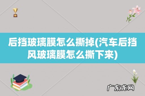 汽车后挡风玻璃膜怎么撕下来 后挡玻璃膜怎么撕掉