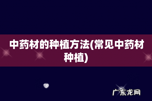 常见中药材种植 中药材的种植方法