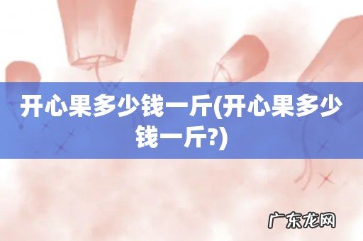 开心果多少钱一斤? 开心果多少钱一斤