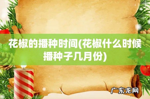 花椒什么时候播种子几月份 花椒的播种时间