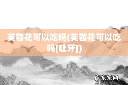 芙蓉花可以吃吗[呲牙] 芙蓉花可以吃吗