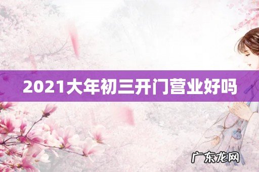 2021大年初三开门营业好吗