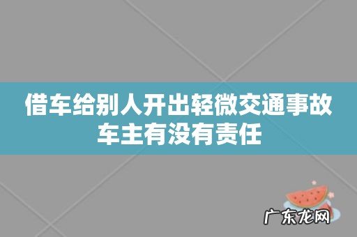 借车给别人开出轻微交通事故车主有没有责任