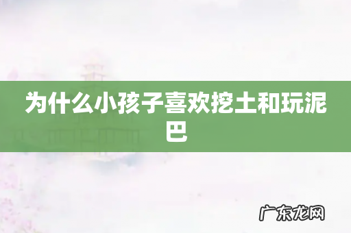 为什么小孩子喜欢挖土和玩泥巴