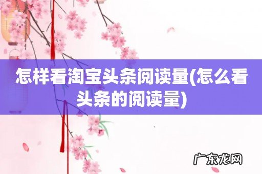 怎么看头条的阅读量 怎样看淘宝头条阅读量