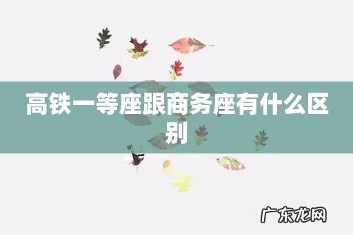 高铁一等座跟商务座有什么区别