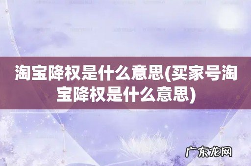 买家号淘宝降权是什么意思 淘宝降权是什么意思