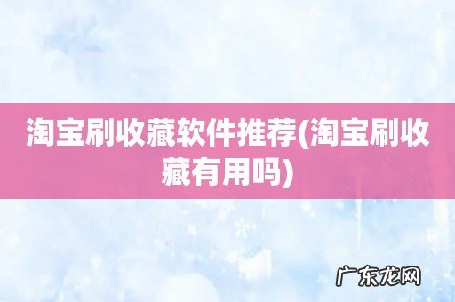 淘宝刷收藏有用吗 淘宝刷收藏软件推荐