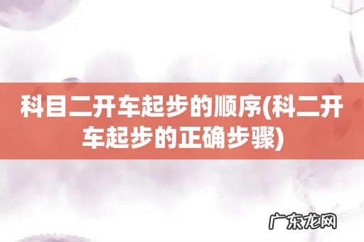 科二开车起步的正确步骤 科目二开车起步的顺序