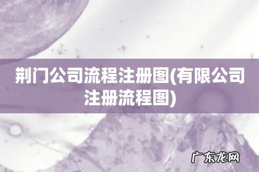 有限公司注册流程图 荆门公司流程注册图