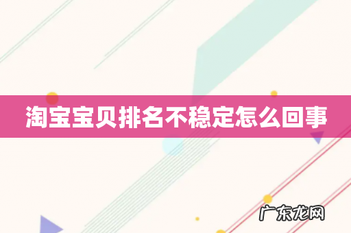 淘宝宝贝排名不稳定怎么回事