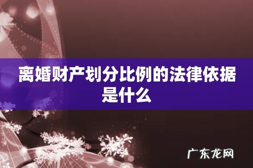 离婚财产划分比例的法律依据是什么