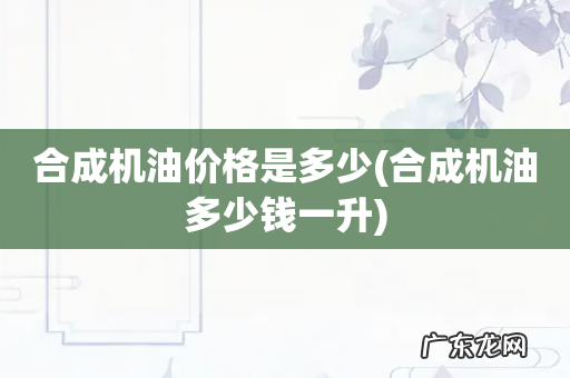 合成机油多少钱一升 合成机油价格是多少