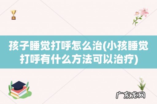 小孩睡觉打呼有什么方法可以治疗 孩子睡觉打呼怎么治