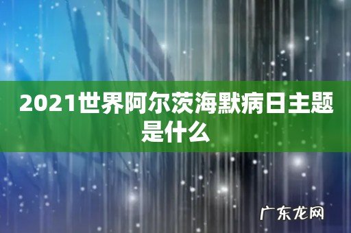 2021世界阿尔茨海默病日主题是什么