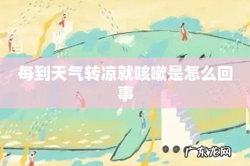 每到天气转凉就咳嗽是怎么回事