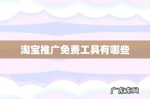 淘宝推广免费工具有哪些