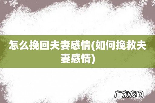 如何挽救夫妻感情 怎么挽回夫妻感情