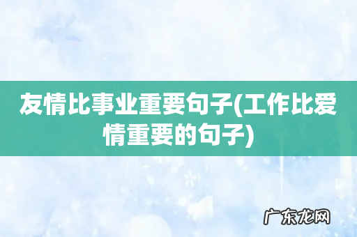 工作比爱情重要的句子 友情比事业重要句子